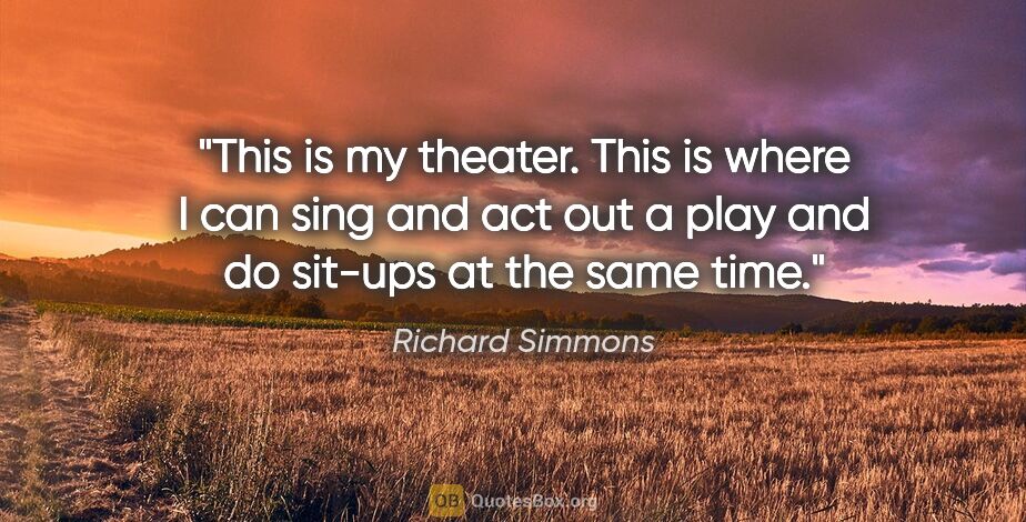 Richard Simmons quote: "This is my theater. This is where I can sing and act out a..."