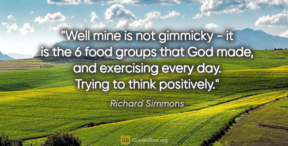 Richard Simmons quote: "Well mine is not gimmicky - it is the 6 food groups that God..."