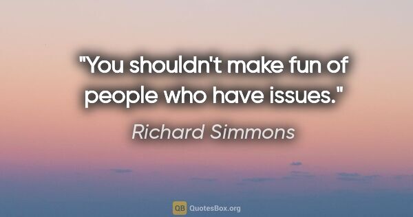 Richard Simmons quote: "You shouldn't make fun of people who have issues."