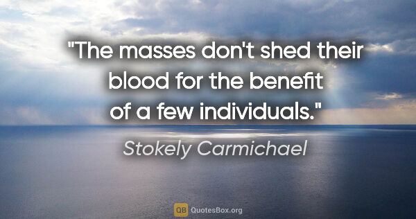 Stokely Carmichael quote: "The masses don't shed their blood for the benefit of a few..."