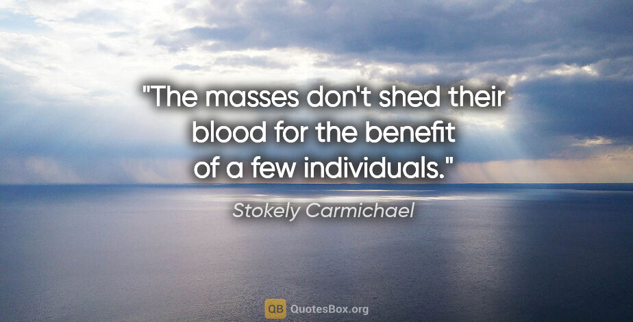 Stokely Carmichael quote: "The masses don't shed their blood for the benefit of a few..."