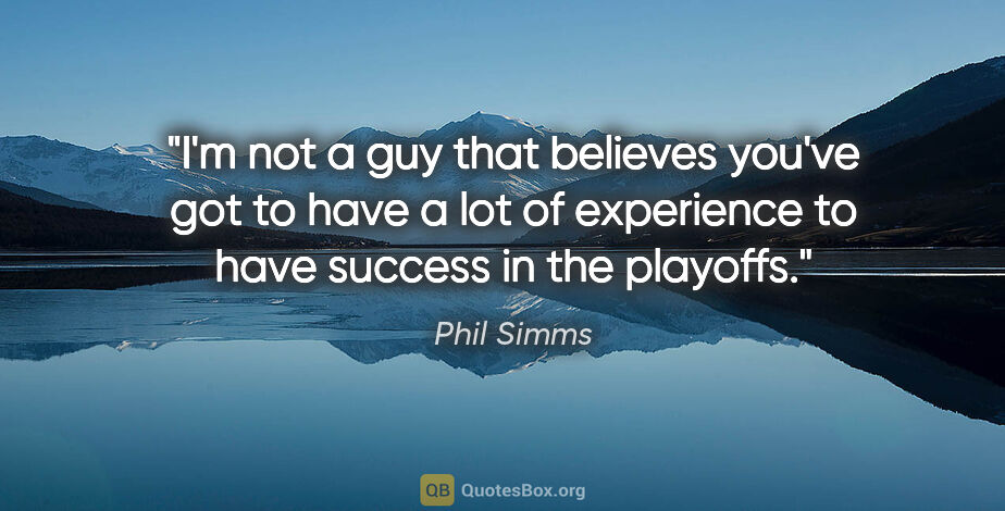 Phil Simms quote: "I'm not a guy that believes you've got to have a lot of..."