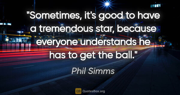 Phil Simms quote: "Sometimes, it's good to have a tremendous star, because..."