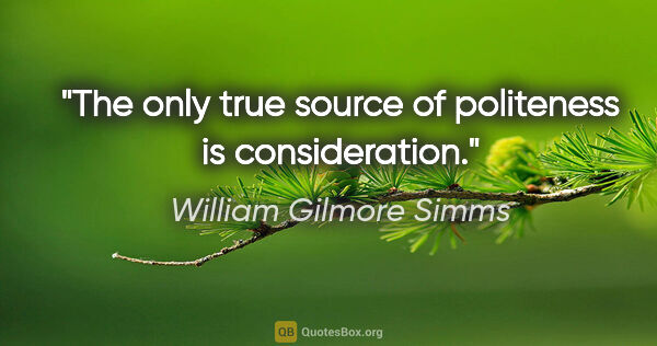 William Gilmore Simms quote: "The only true source of politeness is consideration."