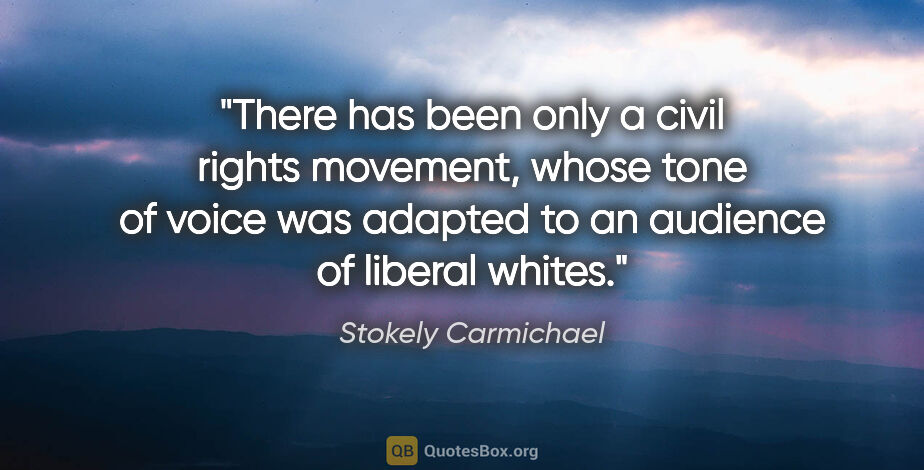 Stokely Carmichael quote: "There has been only a civil rights movement, whose tone of..."