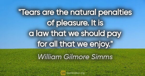 William Gilmore Simms quote: "Tears are the natural penalties of pleasure. It is a law that..."