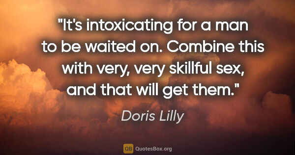 Doris Lilly quote: "It's intoxicating for a man to be waited on. Combine this with..."