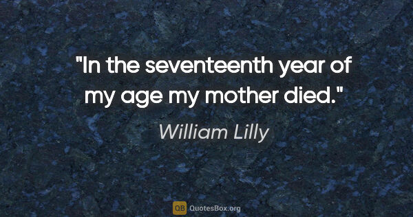 William Lilly quote: "In the seventeenth year of my age my mother died."