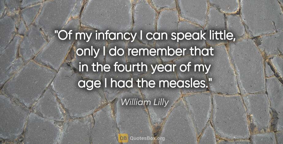 William Lilly quote: "Of my infancy I can speak little, only I do remember that in..."