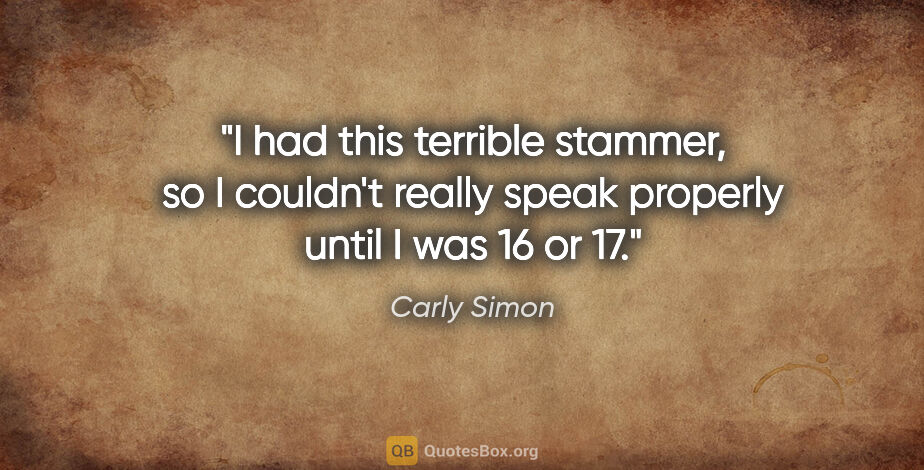 Carly Simon quote: "I had this terrible stammer, so I couldn't really speak..."