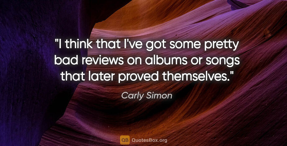 Carly Simon quote: "I think that I've got some pretty bad reviews on albums or..."