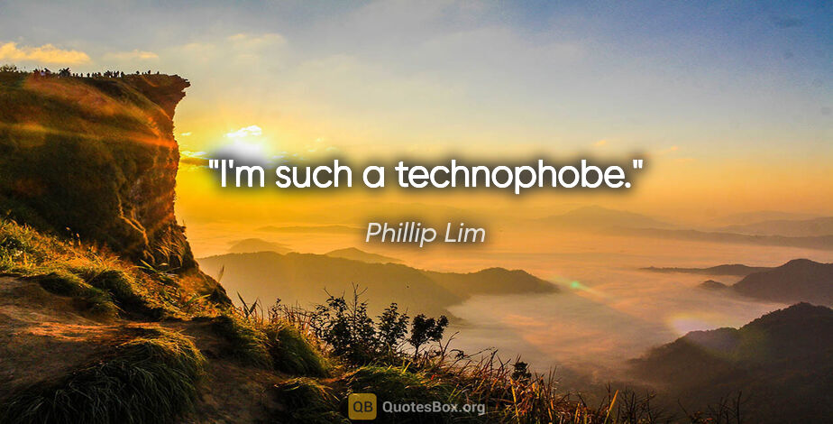 Phillip Lim quote: "I'm such a technophobe."