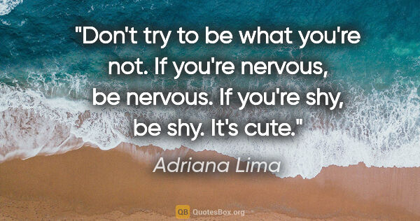 Adriana Lima quote: "Don't try to be what you're not. If you're nervous, be..."