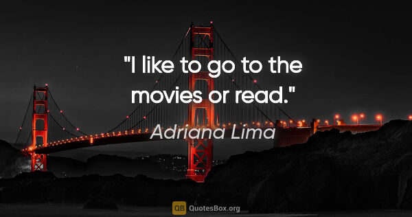 Adriana Lima quote: "I like to go to the movies or read."
