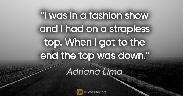 Adriana Lima quote: "I was in a fashion show and I had on a strapless top. When I..."
