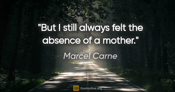 Marcel Carne quote: "But I still always felt the absence of a mother."