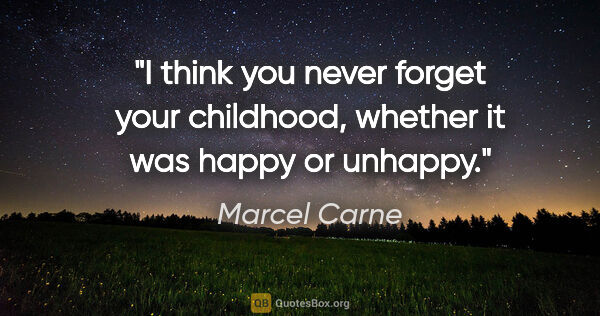 Marcel Carne quote: "I think you never forget your childhood, whether it was happy..."