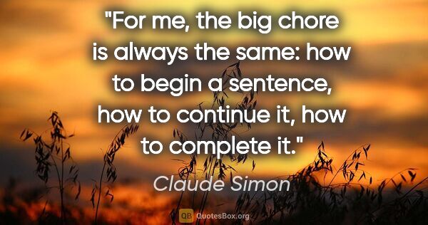 Claude Simon quote: "For me, the big chore is always the same: how to begin a..."