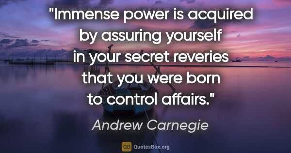 Andrew Carnegie quote: "Immense power is acquired by assuring yourself in your secret..."