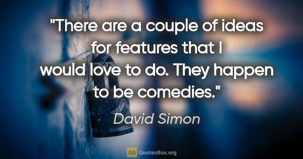 David Simon quote: "There are a couple of ideas for features that I would love to..."