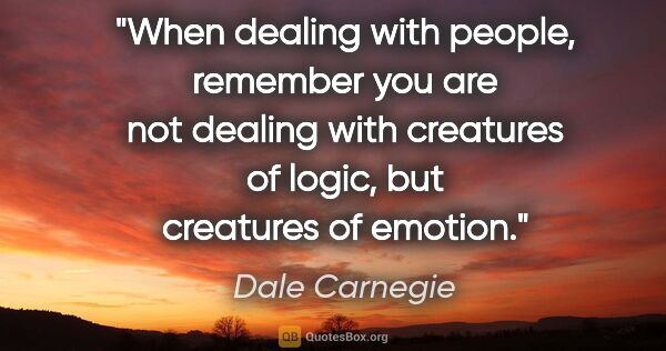 Dale Carnegie quote: "When dealing with people, remember you are not dealing with..."