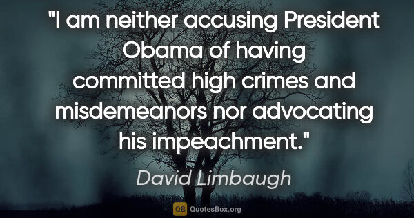 David Limbaugh quote: "I am neither accusing President Obama of having committed high..."