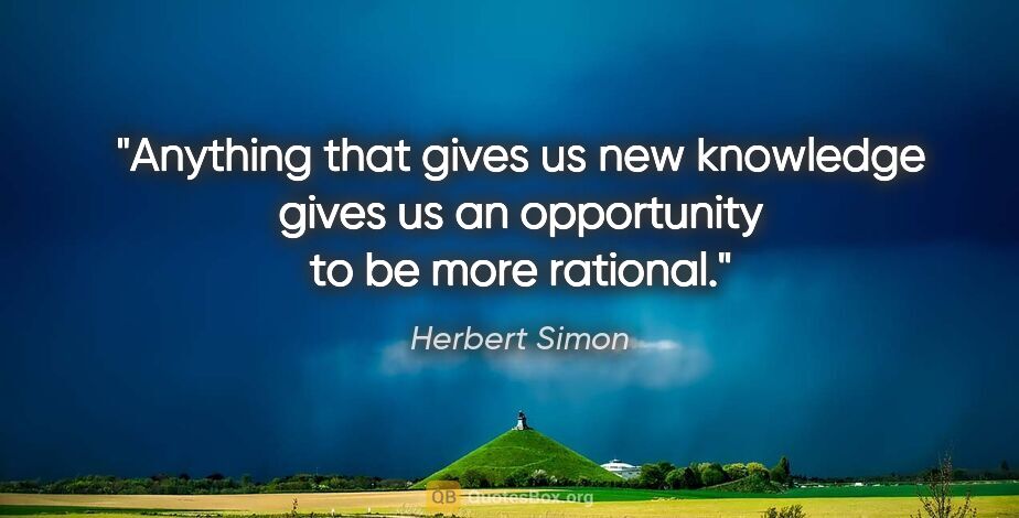 Herbert Simon quote: "Anything that gives us new knowledge gives us an opportunity..."