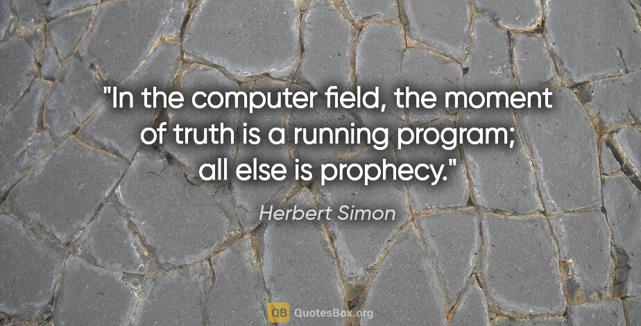 Herbert Simon quote: "In the computer field, the moment of truth is a running..."