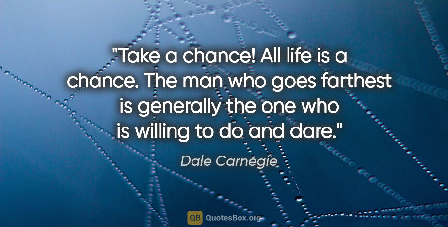 Dale Carnegie quote: "Take a chance! All life is a chance. The man who goes farthest..."