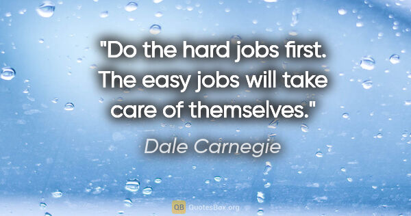 Dale Carnegie quote: "Do the hard jobs first. The easy jobs will take care of..."