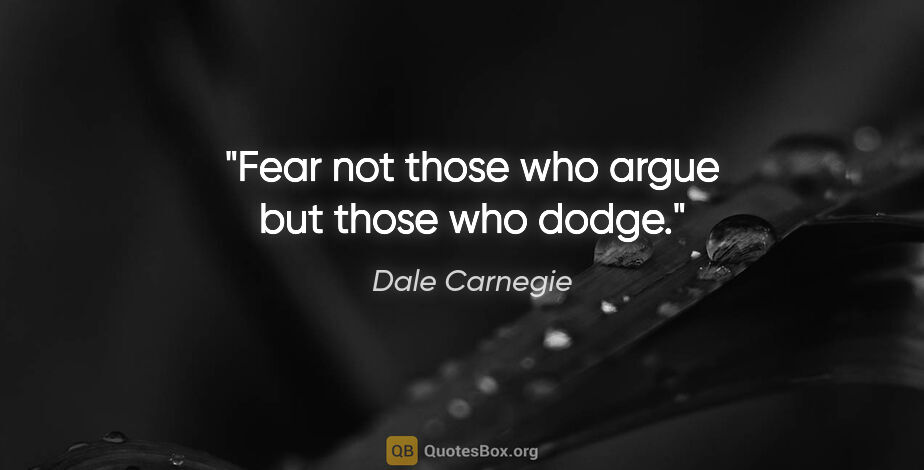 Dale Carnegie quote: "Fear not those who argue but those who dodge."