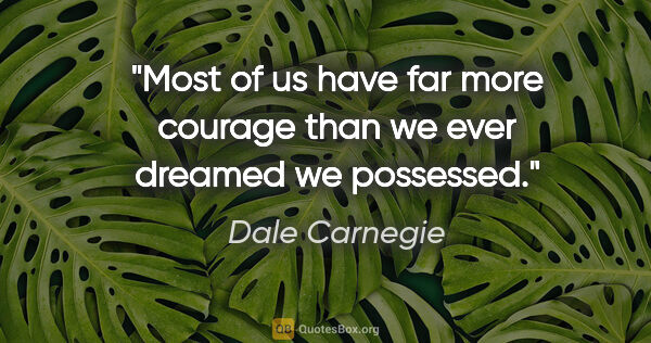 Dale Carnegie quote: "Most of us have far more courage than we ever dreamed we..."