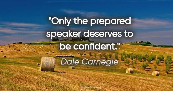 Dale Carnegie quote: "Only the prepared speaker deserves to be confident."