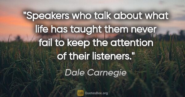 Dale Carnegie quote: "Speakers who talk about what life has taught them never fail..."