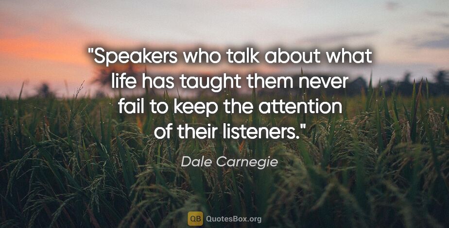 Dale Carnegie quote: "Speakers who talk about what life has taught them never fail..."