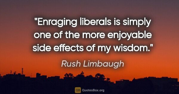 Rush Limbaugh quote: "Enraging liberals is simply one of the more enjoyable side..."
