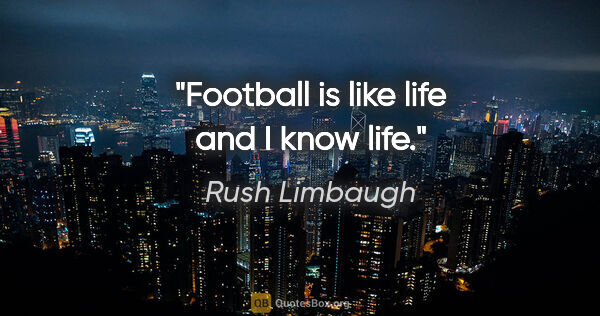 Rush Limbaugh quote: "Football is like life and I know life."