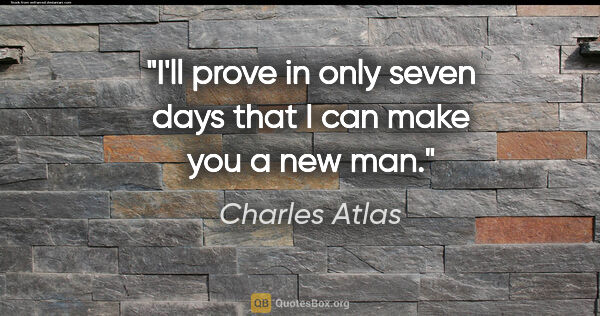 Charles Atlas quote: "I'll prove in only seven days that I can make you a new man."