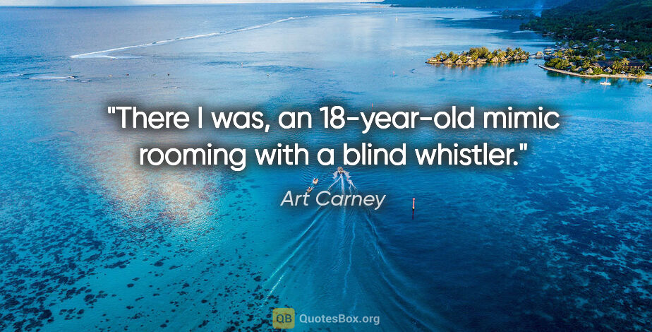 Art Carney quote: "There I was, an 18-year-old mimic rooming with a blind whistler."