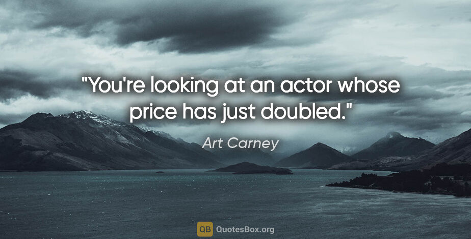 Art Carney quote: "You're looking at an actor whose price has just doubled."