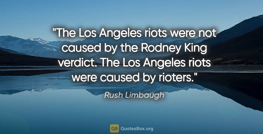 Rush Limbaugh quote: "The Los Angeles riots were not caused by the Rodney King..."