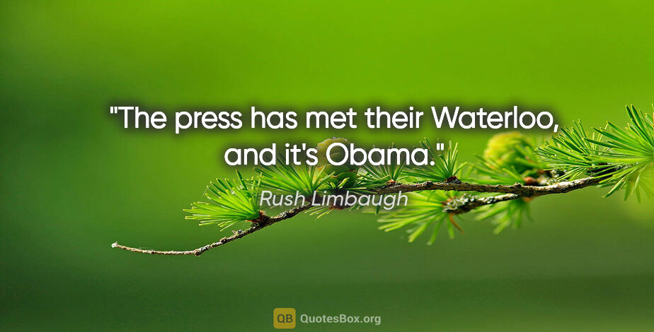Rush Limbaugh quote: "The press has met their Waterloo, and it's Obama."