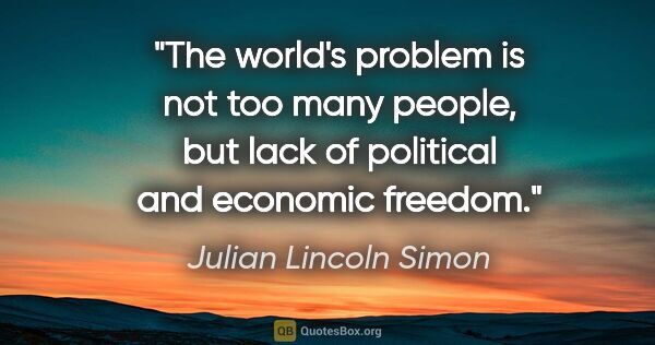 Julian Lincoln Simon quote: "The world's problem is not too many people, but lack of..."
