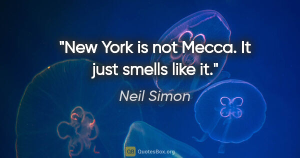 Neil Simon quote: "New York is not Mecca. It just smells like it."