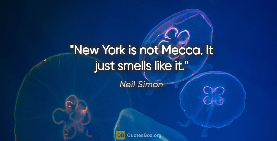 Neil Simon quote: "New York is not Mecca. It just smells like it."