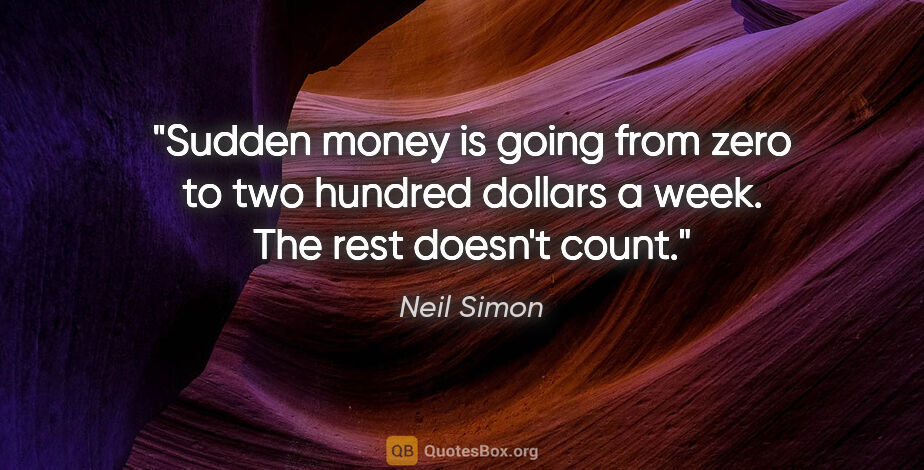 Neil Simon quote: "Sudden money is going from zero to two hundred dollars a week...."