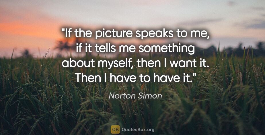 Norton Simon quote: "If the picture speaks to me, if it tells me something about..."