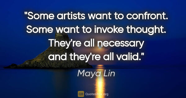 Maya Lin quote: "Some artists want to confront. Some want to invoke thought...."