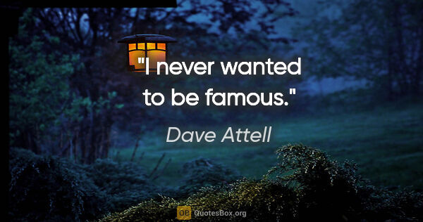 Dave Attell quote: "I never wanted to be famous."