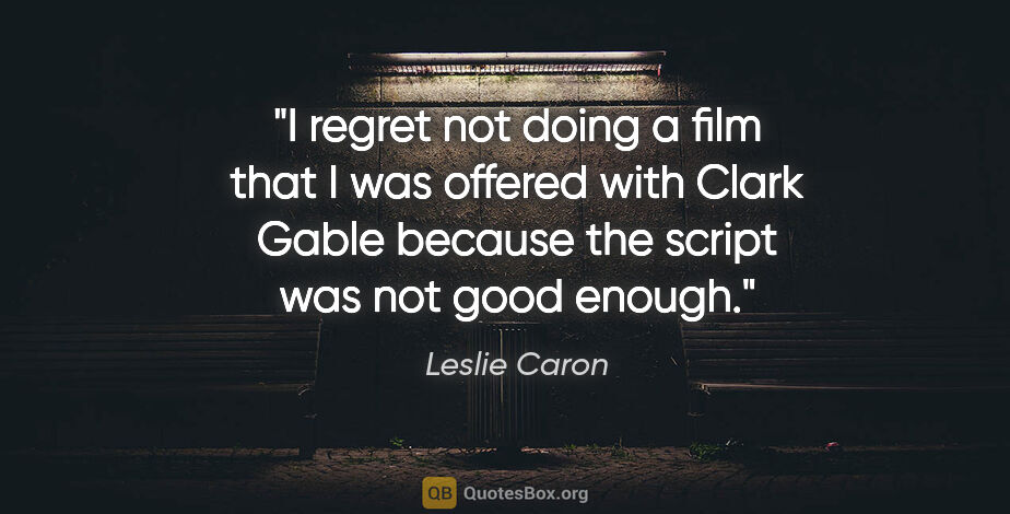 Leslie Caron quote: "I regret not doing a film that I was offered with Clark Gable..."